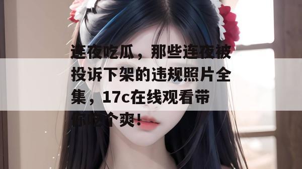 连夜吃瓜,那些连夜被投诉下架的违规照片全集,17c在线观看带你吃个爽!