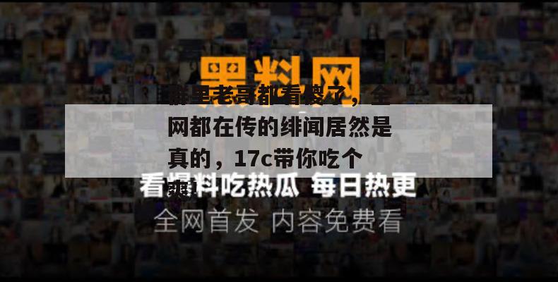 群里老哥都看傻了，全网都在传的绯闻居然是真的，17c带你吃个爽！